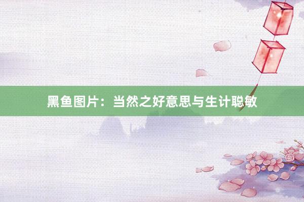 黑鱼图片：当然之好意思与生计聪敏