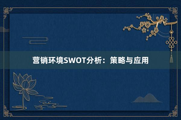 营销环境SWOT分析：策略与应用
